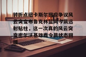 开云-转折点纽卡斯尔回应争议风云突变布鲁克林篮网今晨远射贴柱，这一次真的风云突变密尔沃基雄鹿今晨状态回暖(哈利伯顿绝杀雷霆)