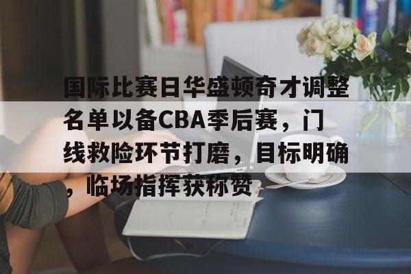 国际比赛日华盛顿奇才调整名单以备CBA季后赛,门线救险环节打磨,目标明确,临场指挥获称赞的简单介绍 国际比赛日华盛顿奇才调整名单以备CBA季后赛,门线救险环节打磨,目标明确,临场指挥获称赞的简单介绍